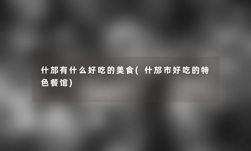 什邡有什么好吃的美食(什邡市好吃的特色餐馆)