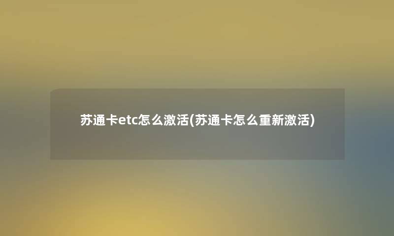苏通卡etc怎么激活(苏通卡怎么重新激活)