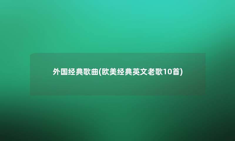 外国经典歌曲(欧美经典英文老歌10首)