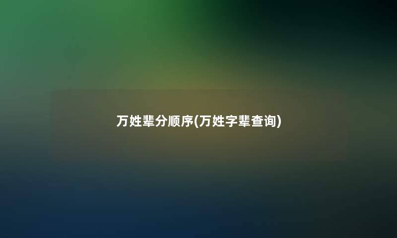 万姓辈分顺序(万姓字辈查阅)