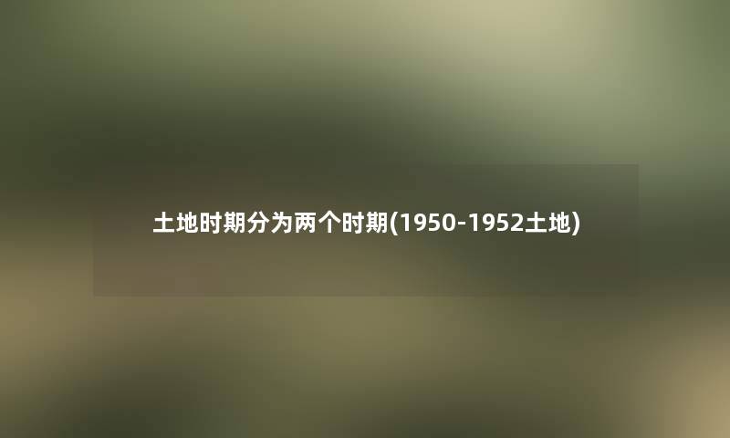 土地时期分为两个时期(1950-1952土地)