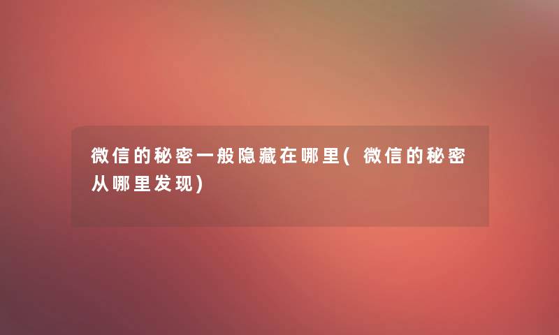 微信的秘密一般隐藏在哪里(微信的秘密从哪里发现)