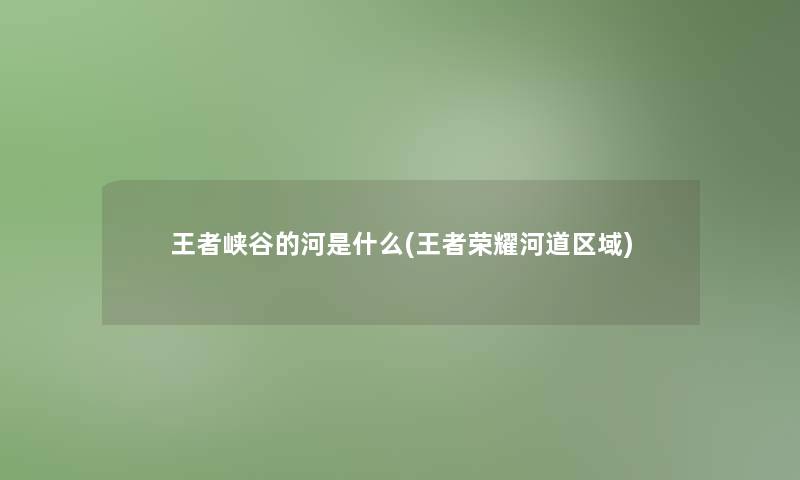 王者峡谷的河是什么(王者荣耀河道区域)