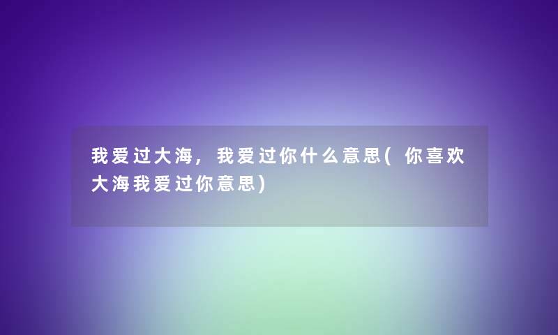 我爱过大海,我爱过你什么意思(你喜欢大海我爱过你意思)