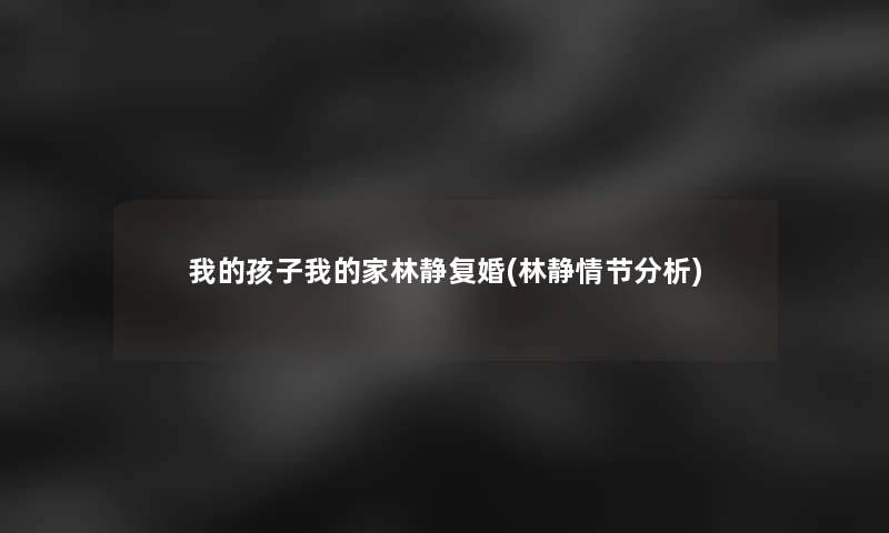 我的孩子我的家林静复婚(林静情节要说)