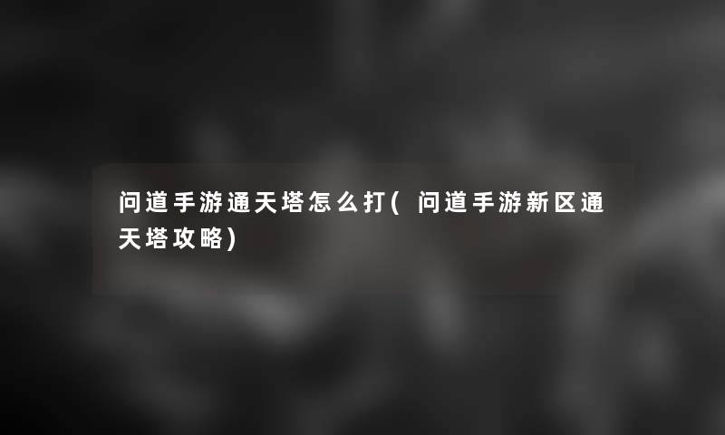 问道手游通天塔怎么打(问道手游新区通天塔攻略)