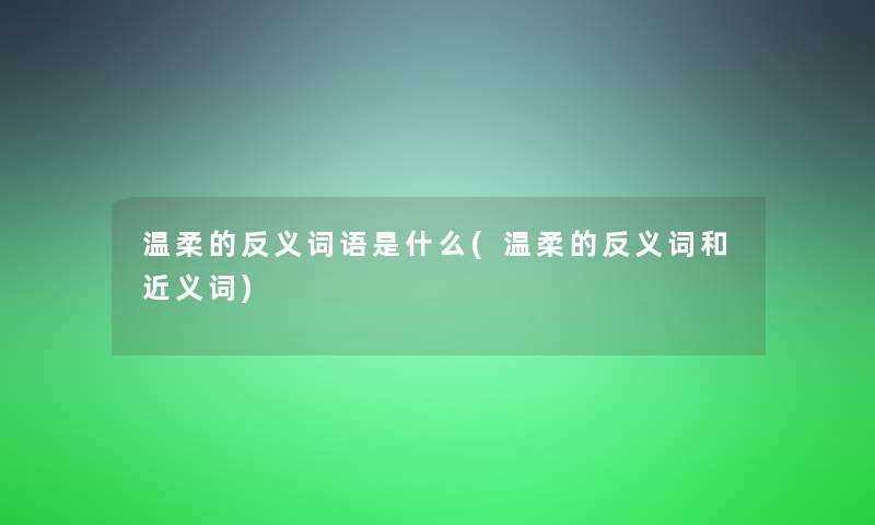 温柔的反义词语是什么(温柔的反义词和近义词)