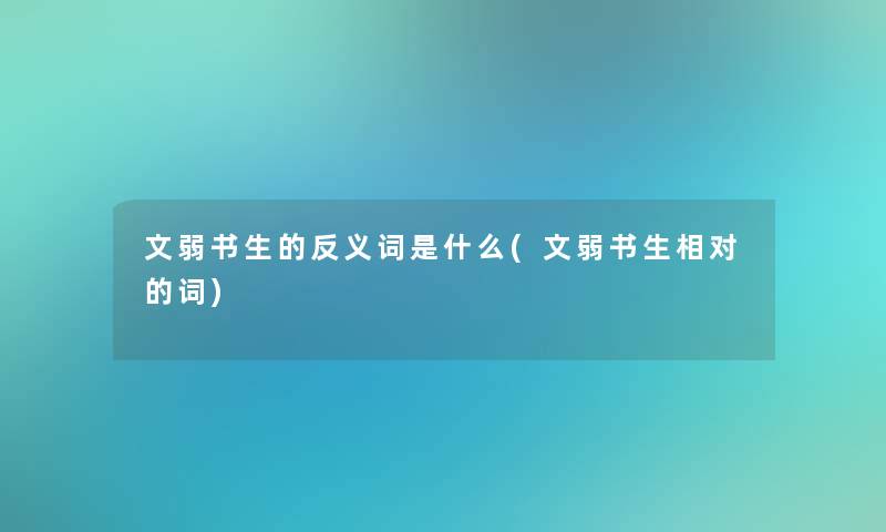 文弱书生的反义词是什么(文弱书生相对的词)