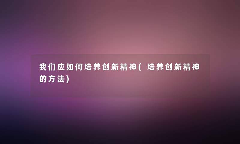 应如何培养创新精神(培养创新精神的方法)