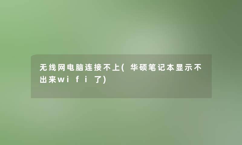 无线网电脑连接不上(华硕笔记本显示不出来wifi了)