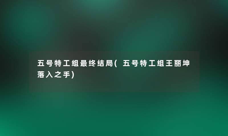 五号特工组终结局(五号特工组王丽坤落入之手)