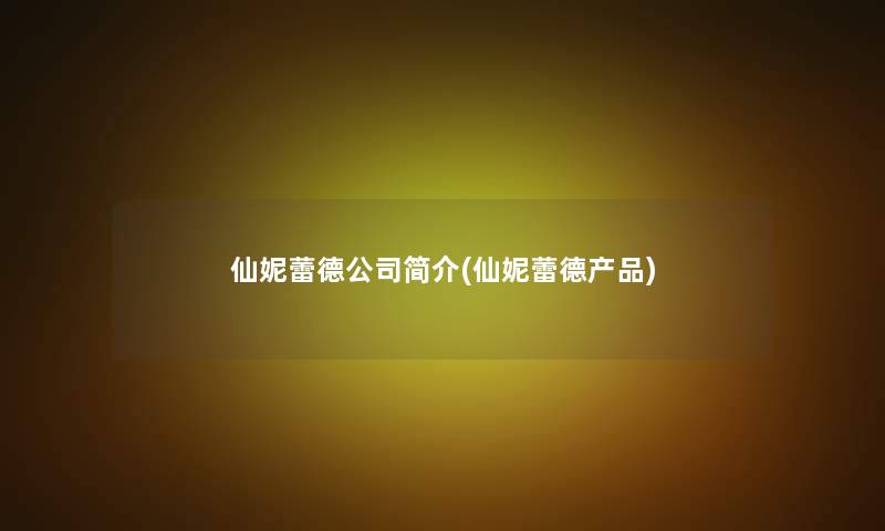 仙妮蕾德公司简介(仙妮蕾德产品)