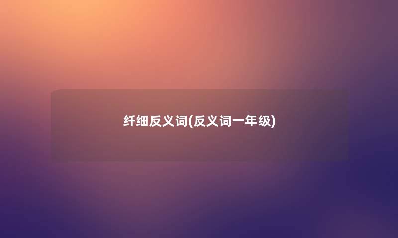 纤细反义词(反义词一年级)