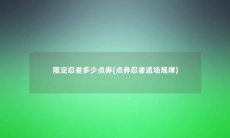 限定忍者多少点券(点券忍者返场规律)
