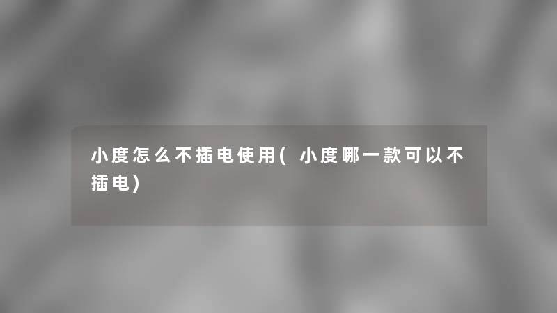小度怎么不插电使用(小度哪一款可以不插电)