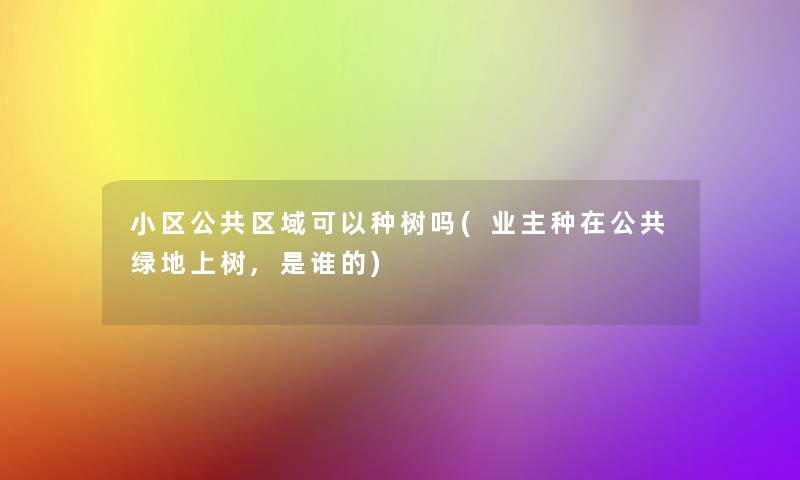 小区公共区域可以种树吗(业主种在公共绿地上树,是谁的)