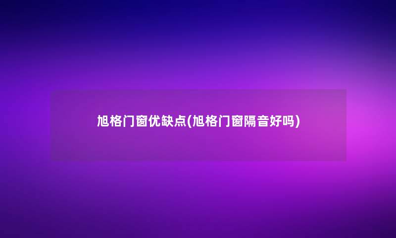 旭格门窗优缺点(旭格门窗隔音好吗)