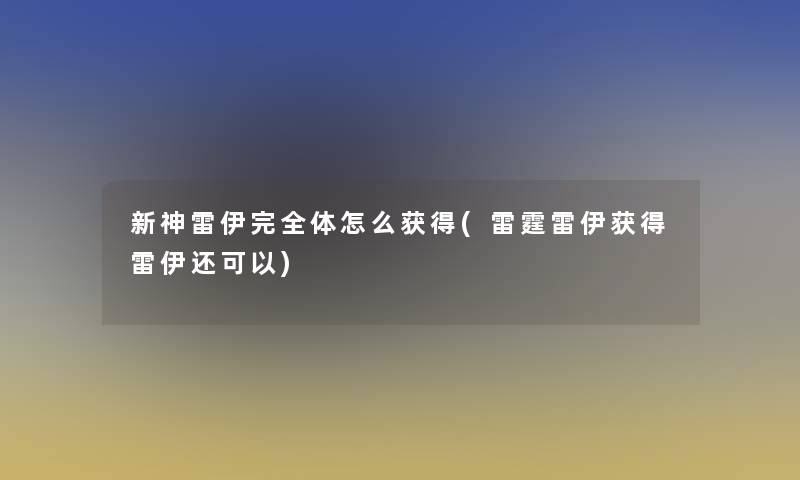新神雷伊完全体怎么获得(雷霆雷伊获得雷伊还可以)