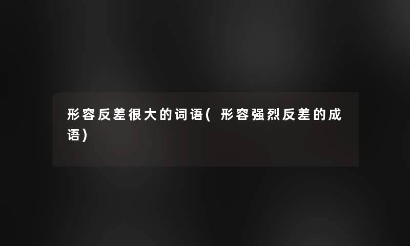 形容反差很大的词语(形容强烈反差的成语)