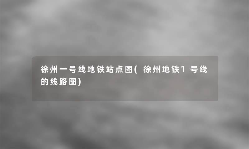徐州一号线地铁站点图(徐州地铁1号线的线路图)