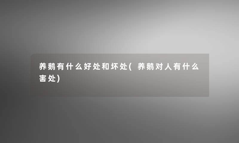 养鹅有什么好处和坏处(养鹅对人有什么害处)