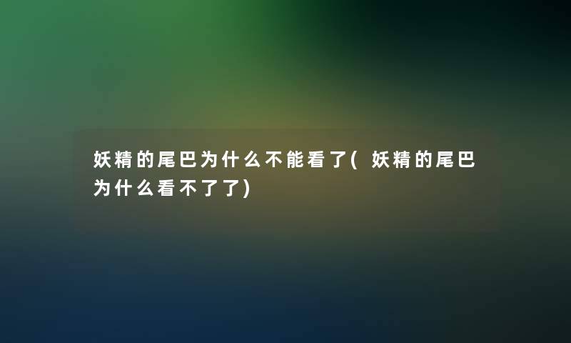 妖精的尾巴为什么不能看了(妖精的尾巴为什么看不了了)