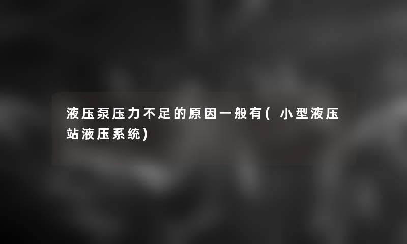 液压泵压力不足的原因一般有(小型液压站液压系统)