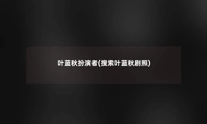 叶蓝秋扮演者(搜索叶蓝秋剧照)