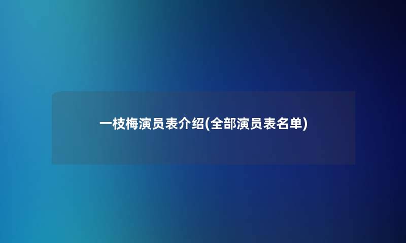 一枝梅演员表介绍(整理的演员表名单)