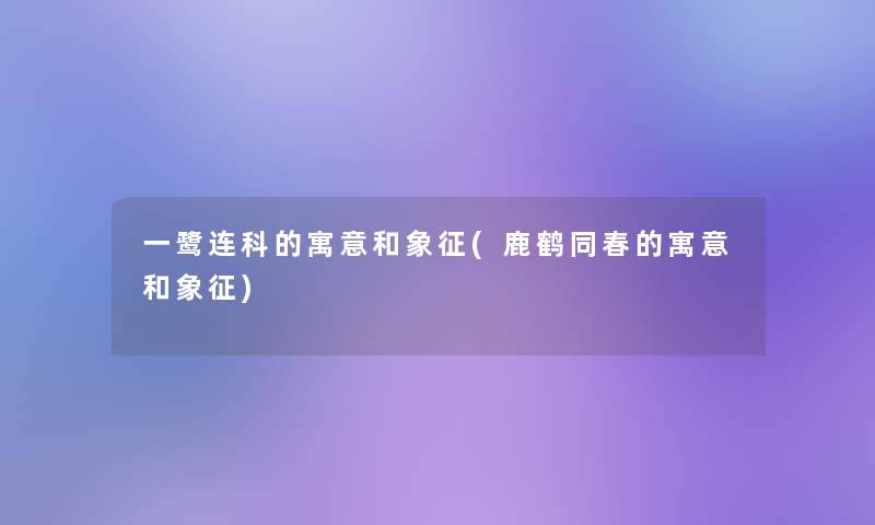 一鹭连科的寓意和象征(鹿鹤同春的寓意和象征)
