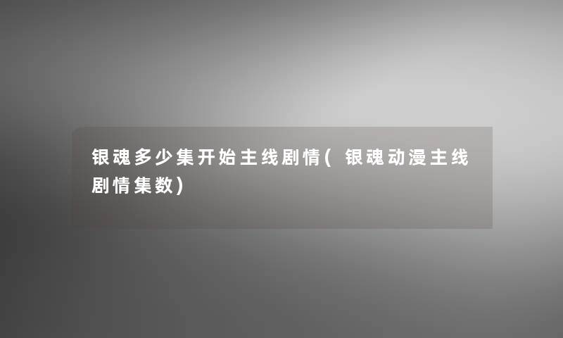 银魂多少集开始主线剧情(银魂动漫主线剧情集数)