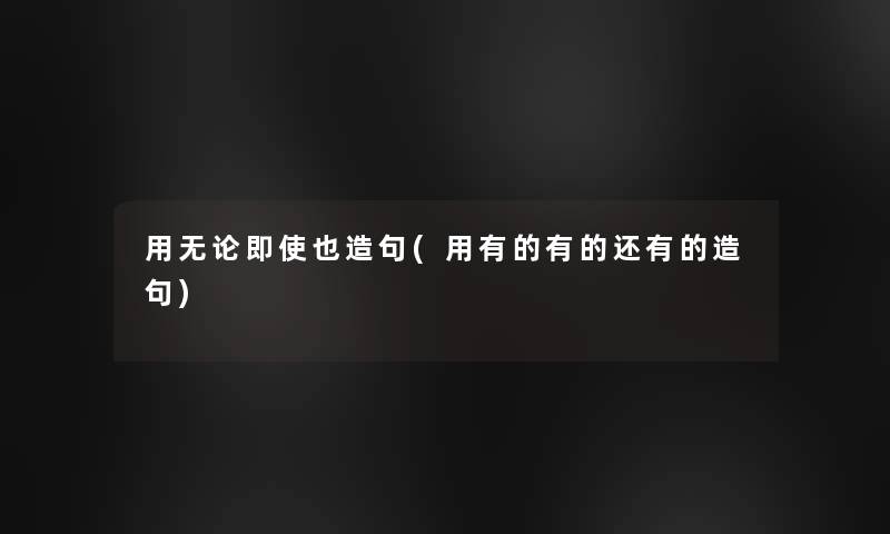 用无论即使也造句(用有的有的还有的造句)