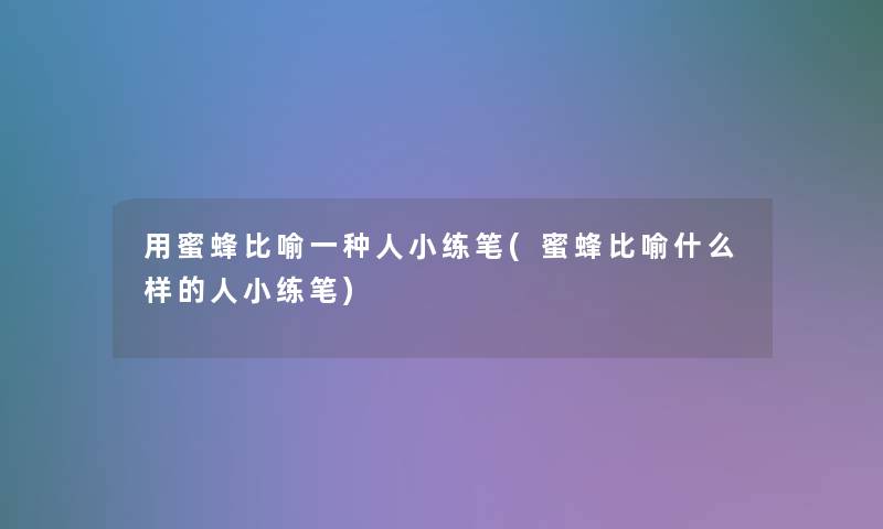 用蜜蜂比喻一种人小练笔(蜜蜂比喻什么样的人小练笔)
