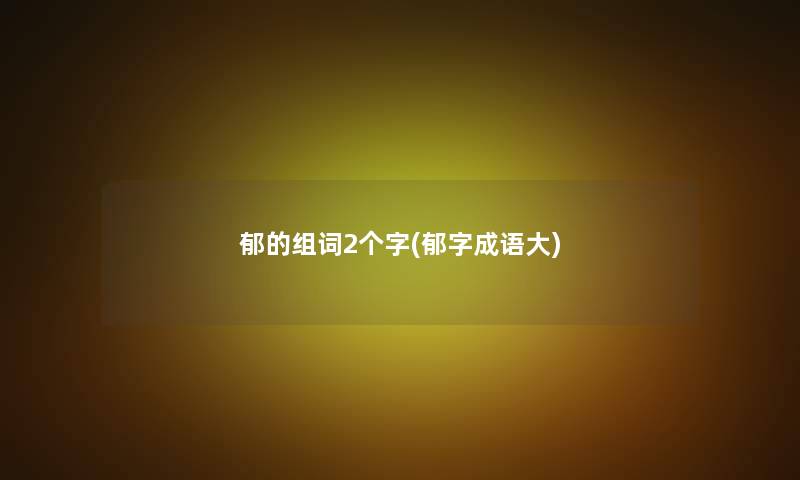 郁的组词2个字(郁字成语大)