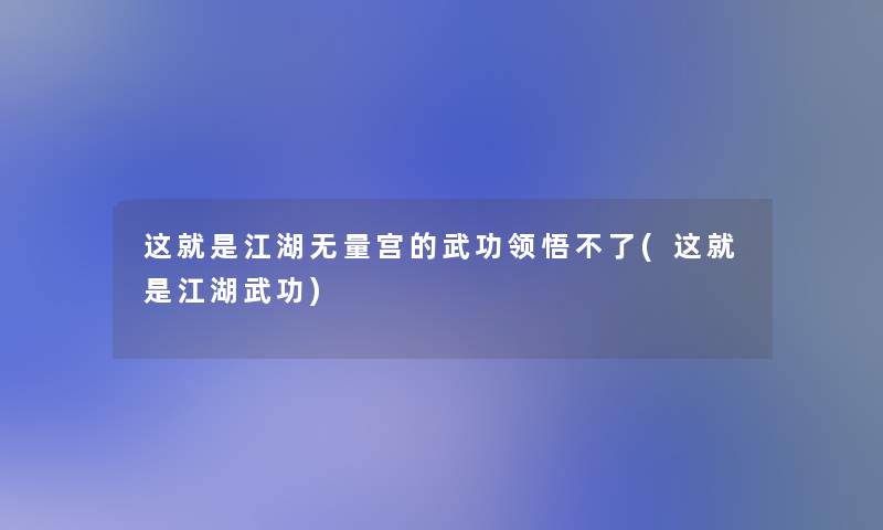 这就是江湖无量宫的武功领悟不了(这就是江湖武功)