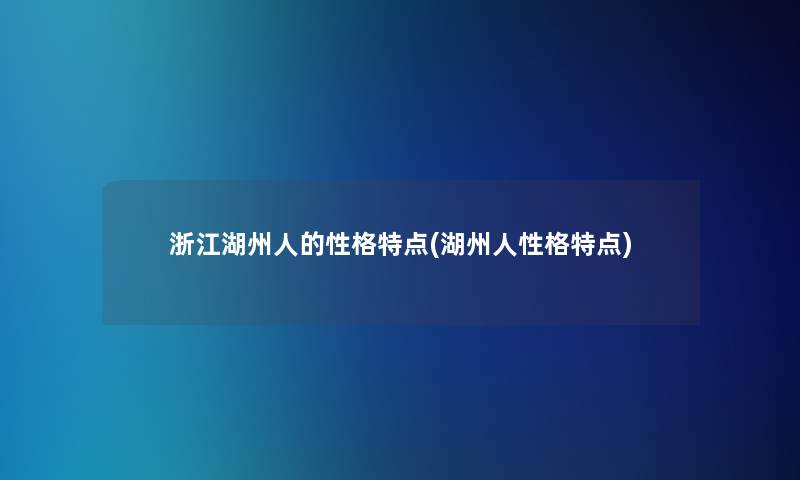 浙江湖州人的性格特点(湖州人性格特点)