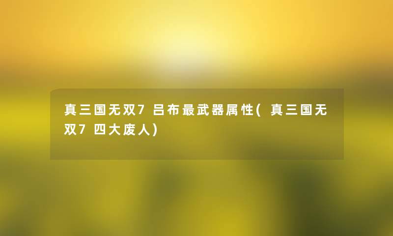 真三国无双7吕布武器属性(真三国无双7四大废人)
