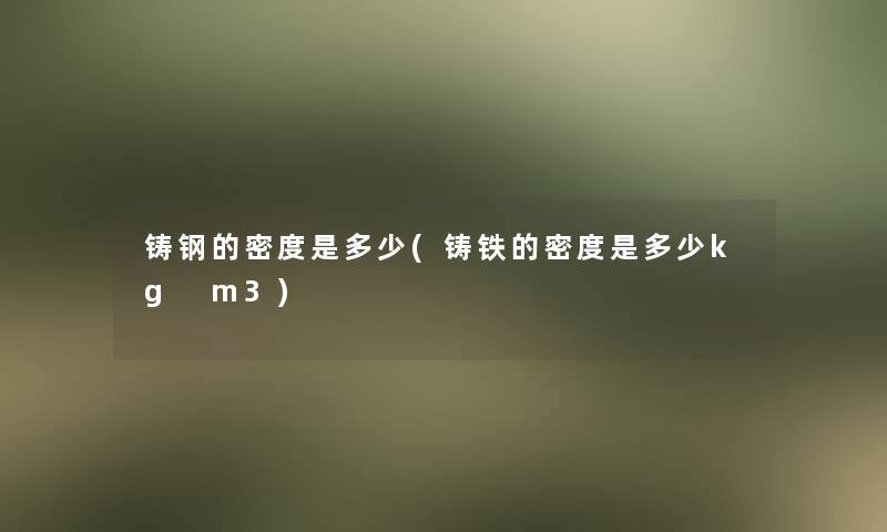 铸钢的密度是多少(铸铁的密度是多少kg m3)