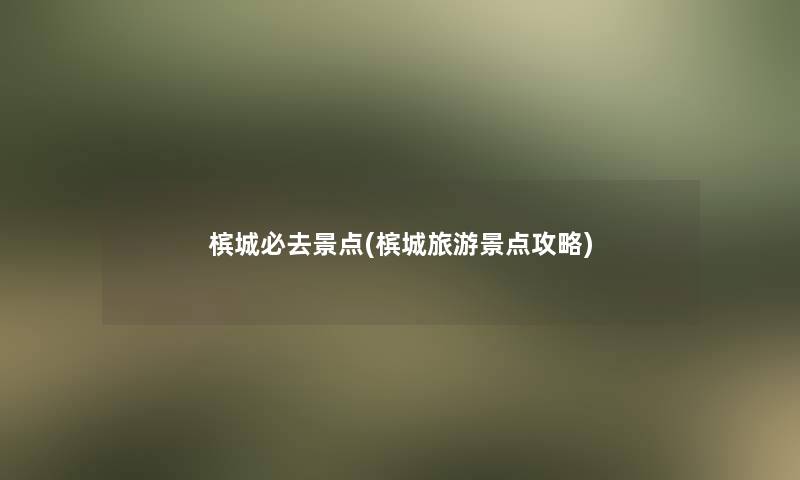 槟城必去景点(槟城旅游景点攻略)