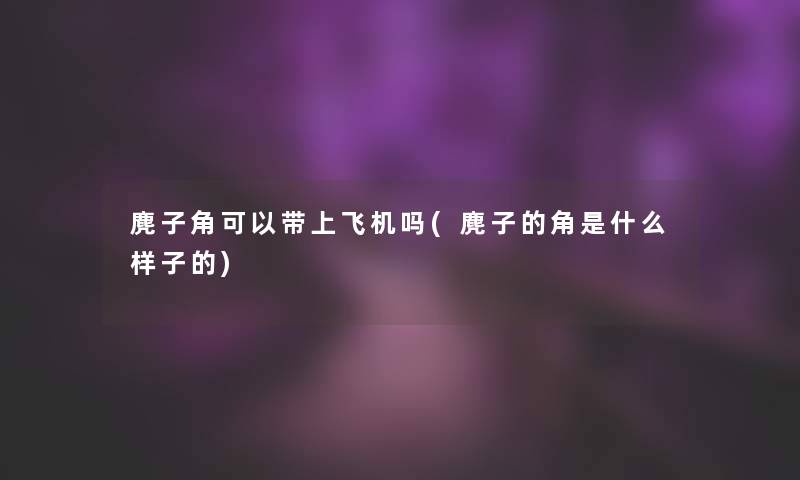 麂子角可以带上飞机吗(麂子的角是什么样子的)