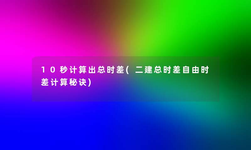 10秒计算出总时差(二建总时差自由时差计算秘诀)