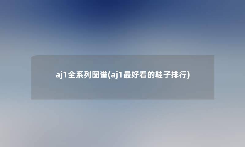 aj1全系列图谱(aj1好看的鞋子整理)