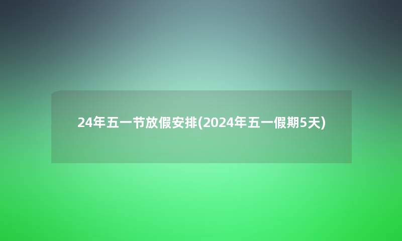 24年五一节放假安排(2024年五一假期5天)