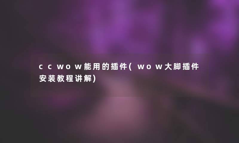 ccwow能用的插件(wow大脚插件安装教程讲解)