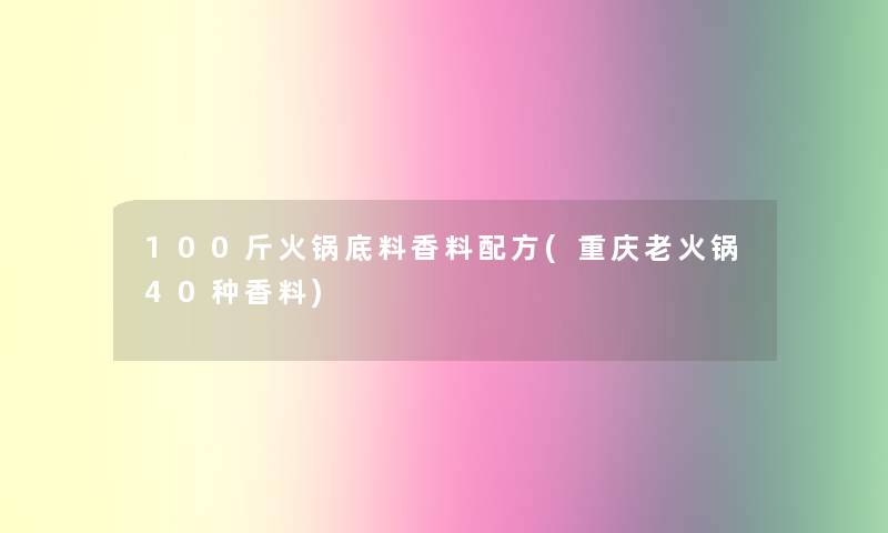 100斤火锅底料香料配方(重庆老火锅40种香料)