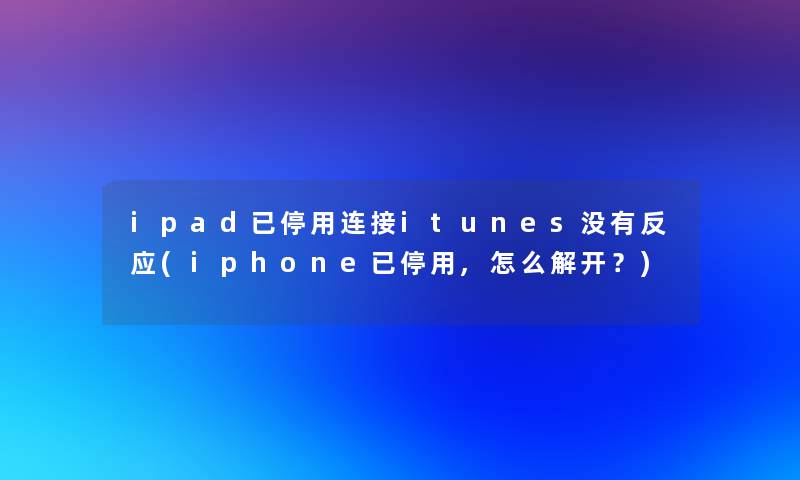 ipad已停用连接itunes没有反应(iphone已停用,怎么解开？)