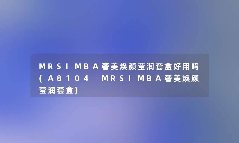 MRSIMBA奢美焕颜莹润套盒好用吗(A8104 MRSIMBA奢美焕颜莹润套盒)