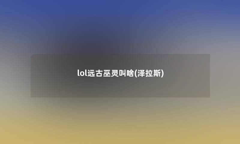 lol远古巫灵叫啥(泽拉斯)