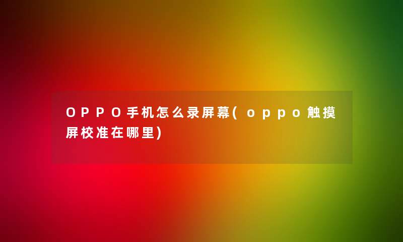 OPPO手机怎么录屏幕(oppo触摸屏校准在哪里)