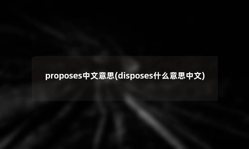 proposes中文意思(disposes什么意思中文)